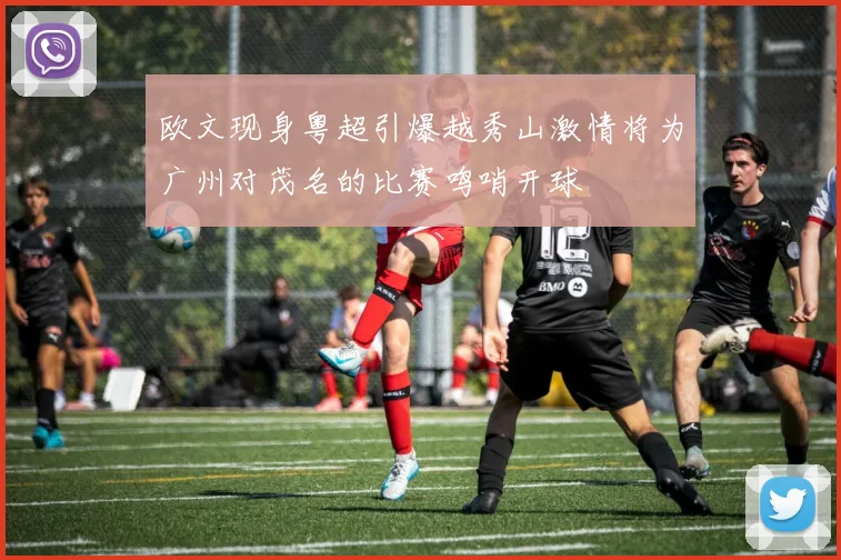 欧文现身粤超引爆越秀山激情将为广州对茂名的比赛鸣哨开球