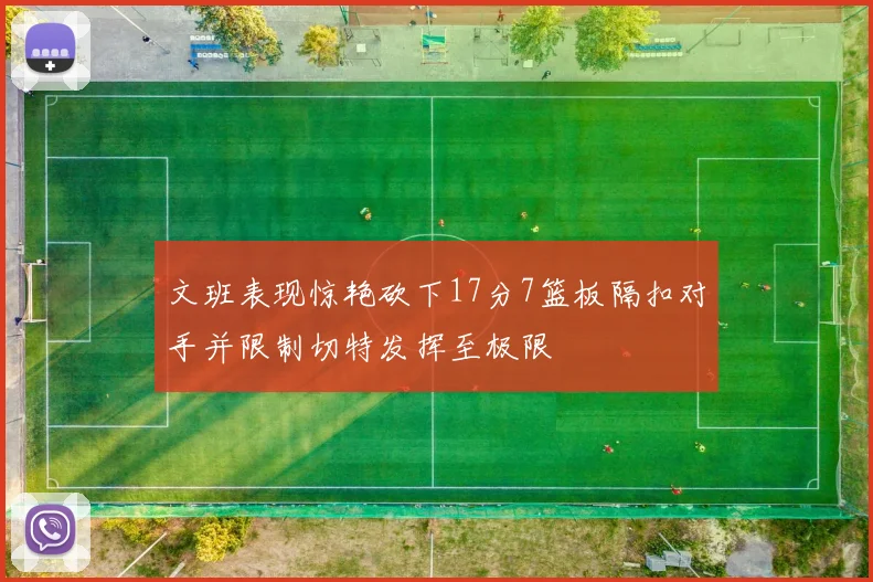文班表现惊艳砍下17分7篮板隔扣对手并限制切特发挥至极限