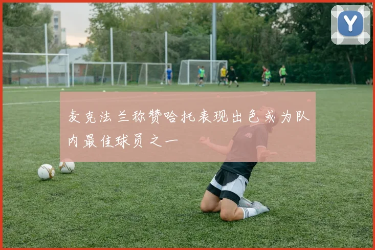 麦克法兰称赞哈托表现出色或为队内最佳球员之一