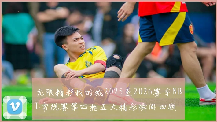 无限精彩我的城2025至2026赛季NBL常规赛第四轮五大精彩瞬间回顾