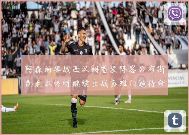 阿森纳客战西汉姆首发阵容公布斯凯利本怀特继续出战苏维门迪待命替补