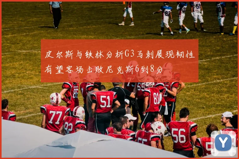 皮尔斯与铁林分析G3马刺展现韧性有望客场击败尼克斯6到8分