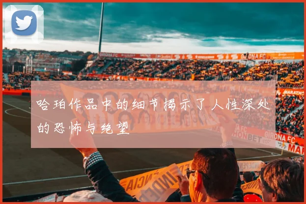 哈珀作品中的细节揭示了人性深处的恐怖与绝望
