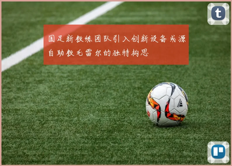 国足新教练团队引入创新设备或源自助教毛雷尔的独特构思