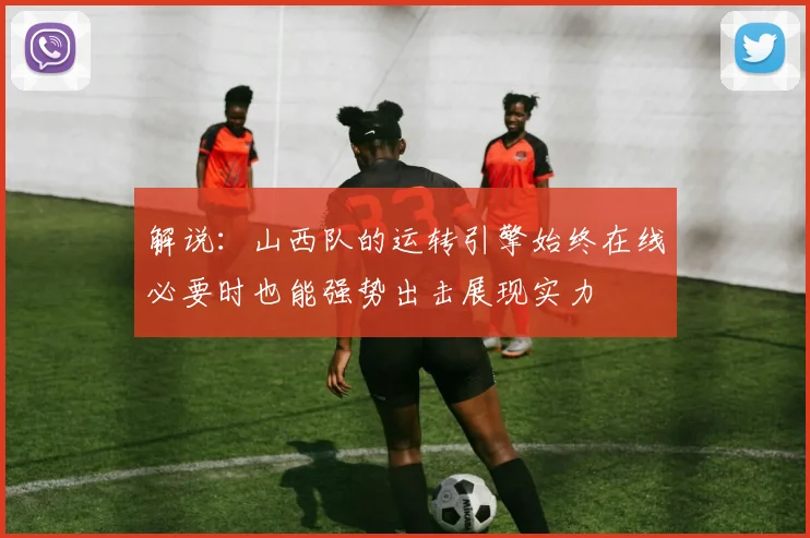 解说：山西队的运转引擎始终在线必要时也能强势出击展现实力