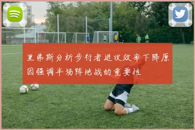 里弗斯分析步行者进攻效率下降原因强调半场阵地战的重要性